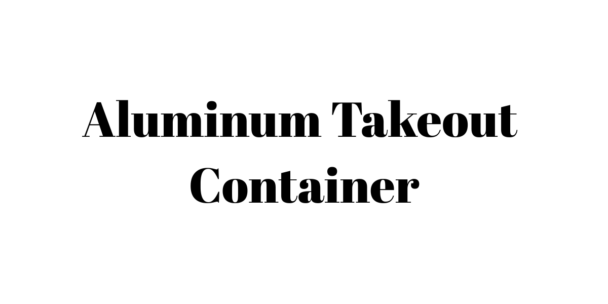Almunium Takeout Containers